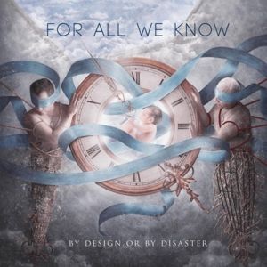 FOR ALL WE KNOW - BY DESIGN OR BY DISASTER