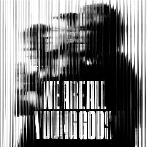 Young Gods - We Are All Young Gods ...