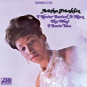 FRANKLIN, ARETHA - I NEVER LOVED A MAN THE WAY I LOVE YOU
